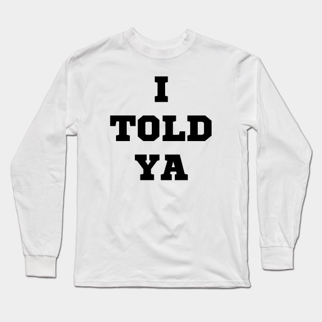 I Told Ya Long Sleeve T-Shirt by Spatski